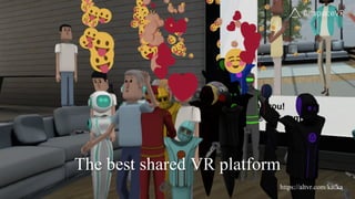15
The best shared VR platform
https://altvr.com/kafka
 
