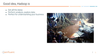 5
Good idea, Hadoop is
● Get all the datas
● Perform analysis, explore data
● Perfect for understanding your business
 