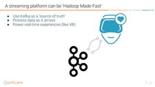 53
A streaming platform can be ‘Hadoop Made Fast’
● Use Kafka as a ‘source of truth’
● Process data as it arrives
● Power real-time experiences (like VR)
 
