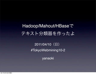 Hadoop/Mahout/HBase



                     2011/04/10
                   #TokyoWebmining10-2

                         yanaoki



2011   4   18
 