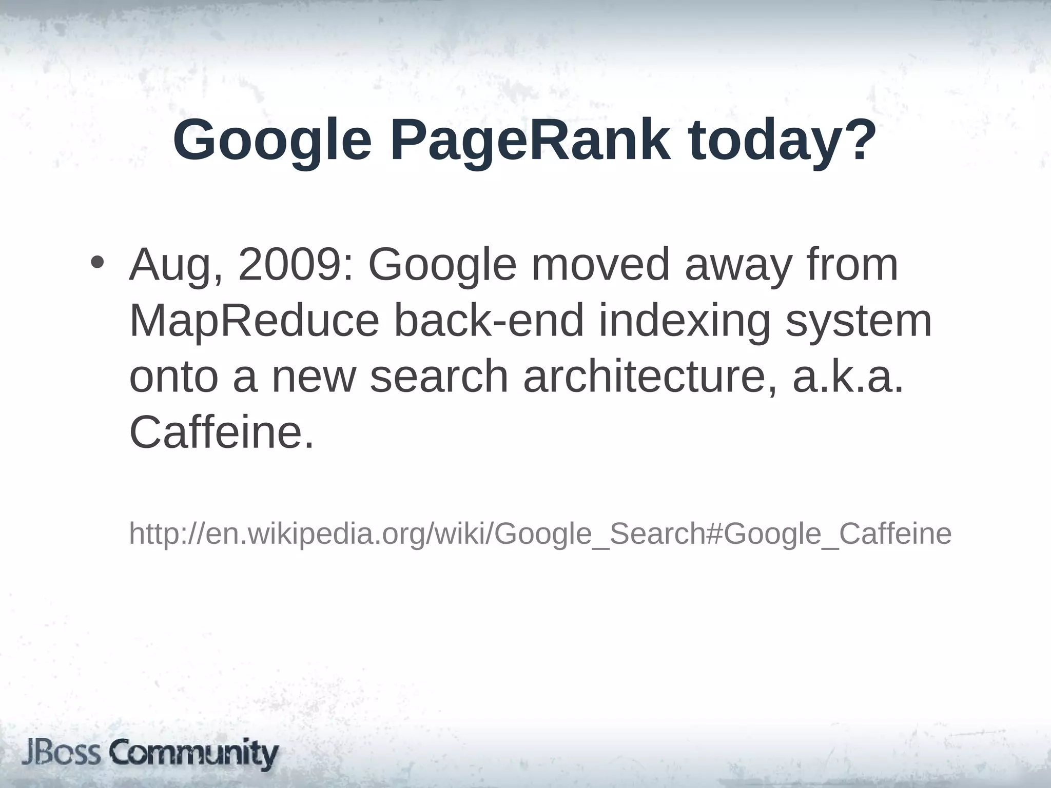 Google PageRank today?

• Aug, 2009: Google moved away from
  MapReduce back-end indexing system
  onto a new search architecture, a.k.a.
  Caffeine.

 http://en.wikipedia.org/wiki/Google_Search#Google_Caffeine
 