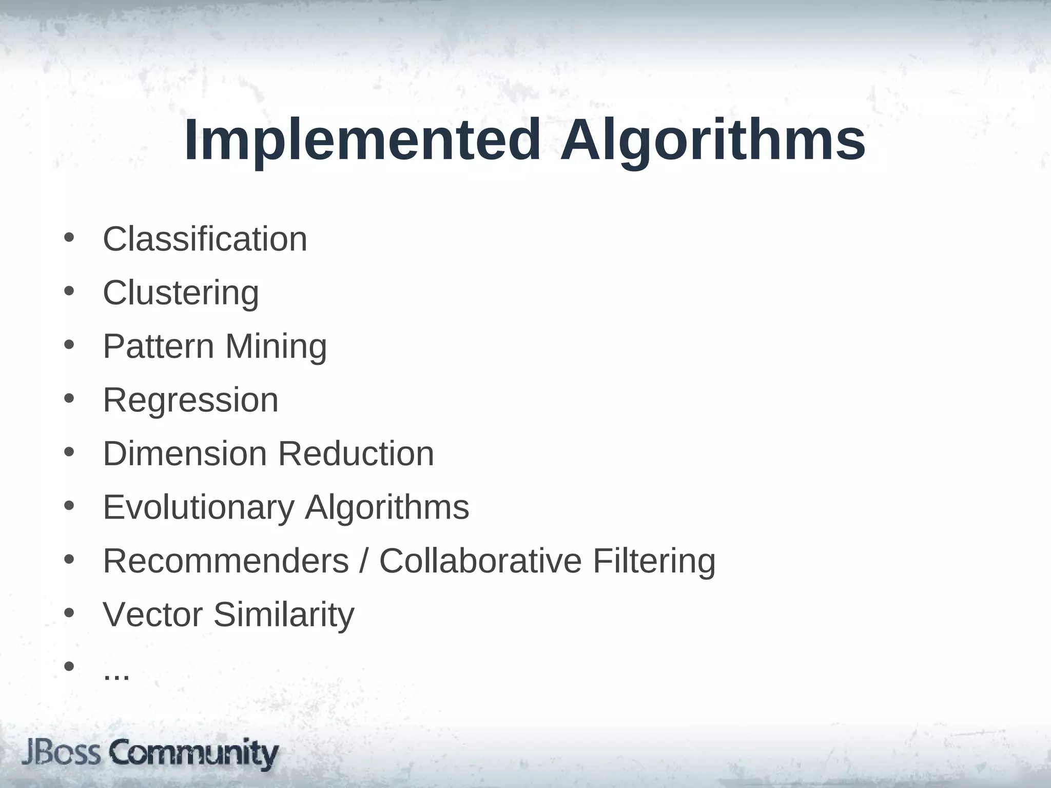 Implemented Algorithms
• Classification
• Clustering
• Pattern Mining
• Regression
• Dimension Reduction
• Evolutionary Algorithms
• Recommenders / Collaborative Filtering
• Vector Similarity
• ...
 