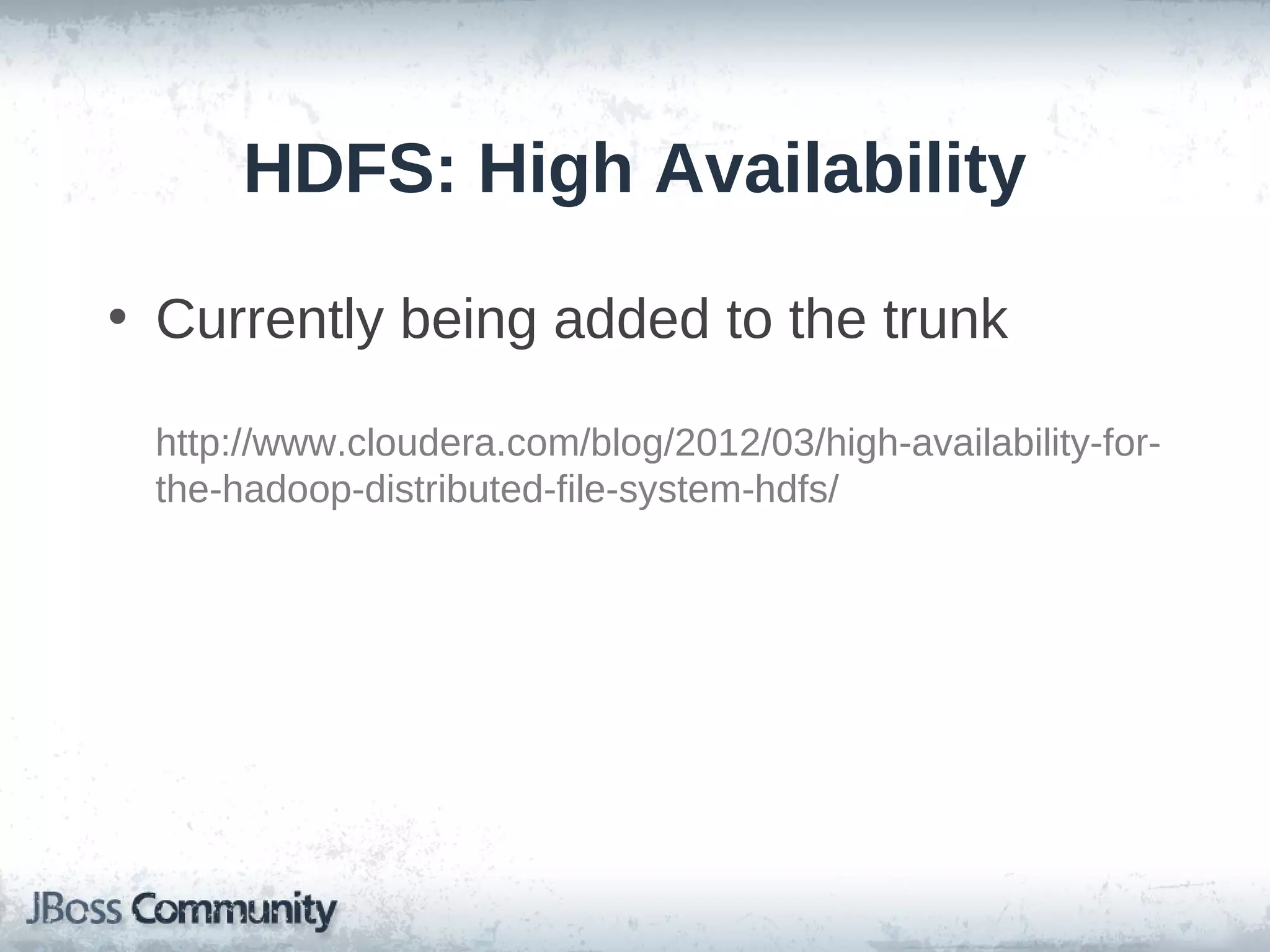 HDFS: High Availability

• Currently being added to the trunk

 http://www.cloudera.com/blog/2012/03/high-availability-for-
 the-hadoop-distributed-file-system-hdfs/
 