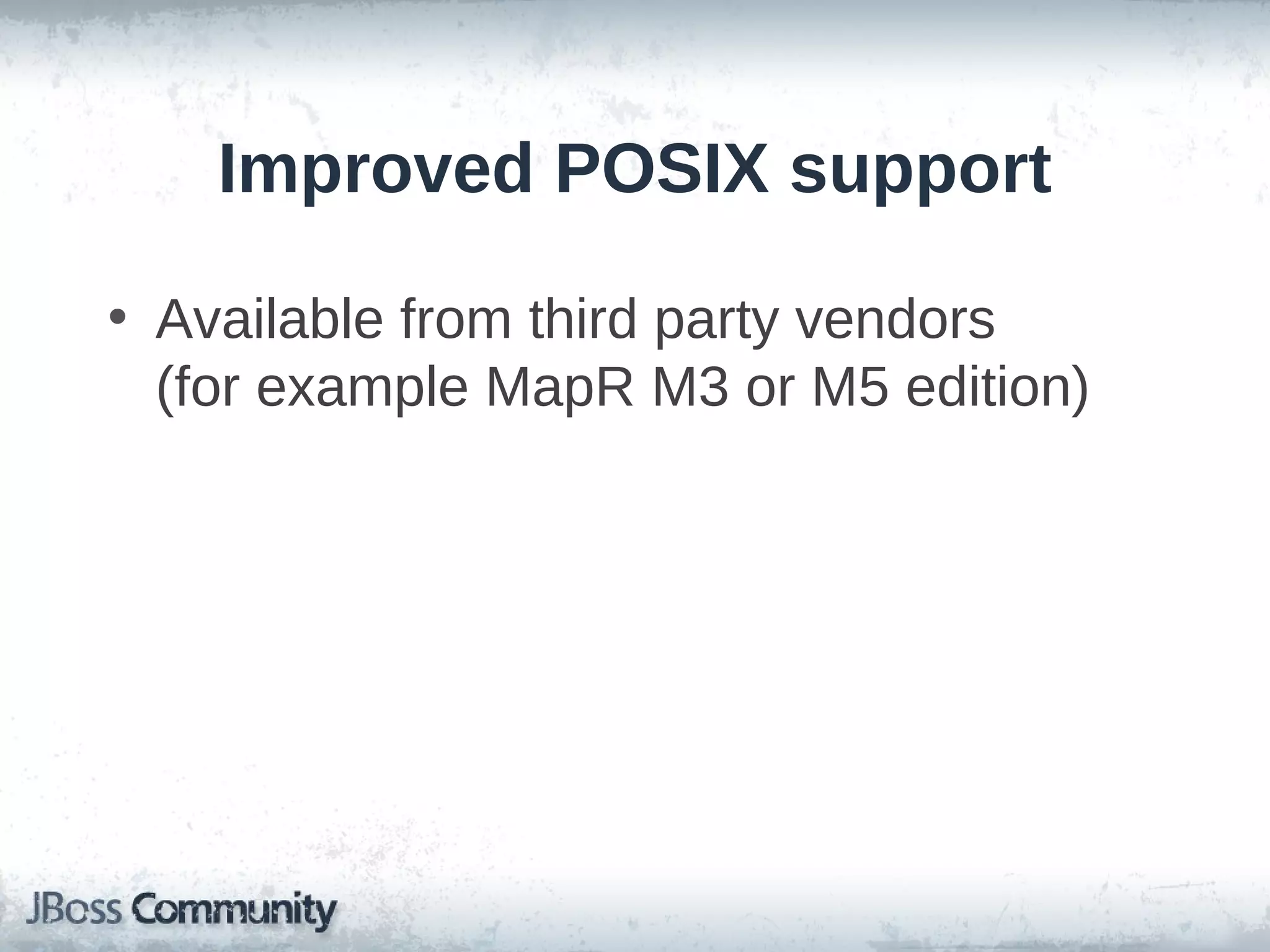 Improved POSIX support

• Available from third party vendors
  (for example MapR M3 or M5 edition)
 