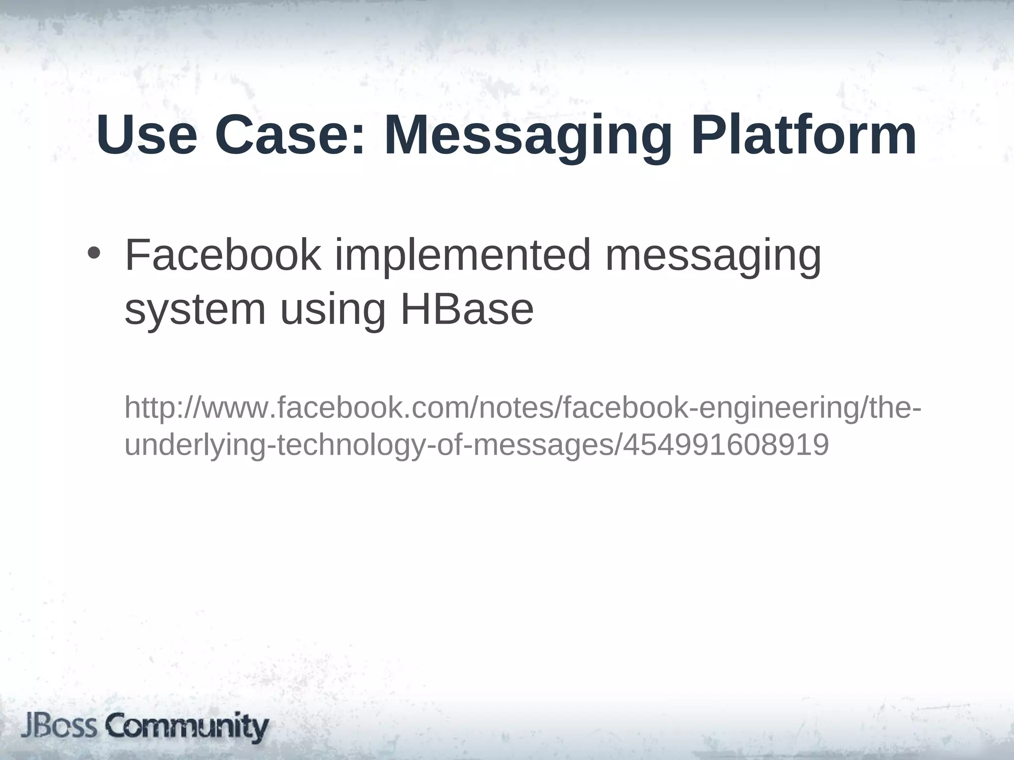 Use Case: Messaging Platform

• Facebook implemented messaging
  system using HBase

 http://www.facebook.com/notes/facebook-engineering/the-
 underlying-technology-of-messages/454991608919
 