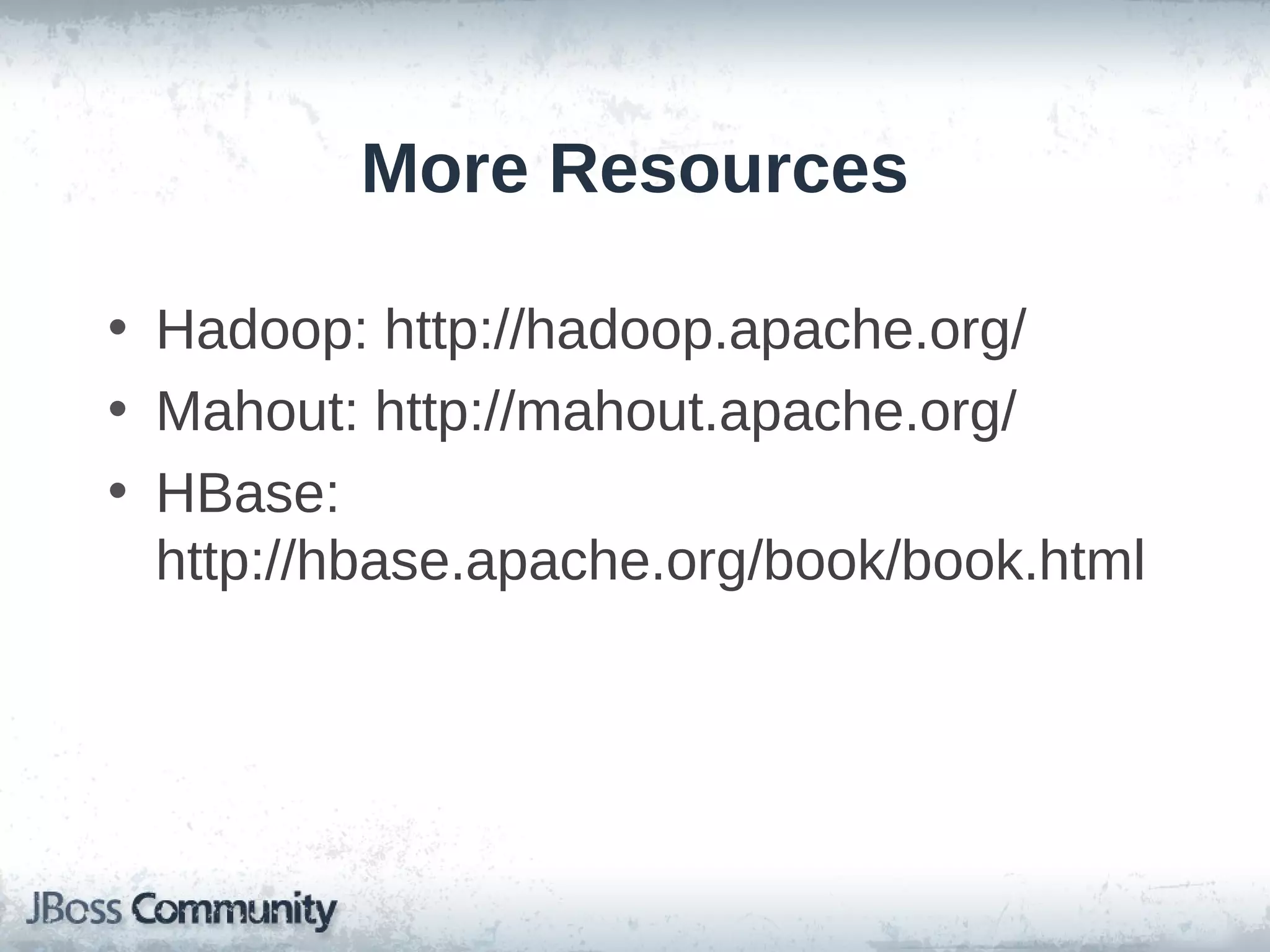 More Resources

• Hadoop: http://hadoop.apache.org/
• Mahout: http://mahout.apache.org/
• HBase:
  http://hbase.apache.org/book/book.html
 