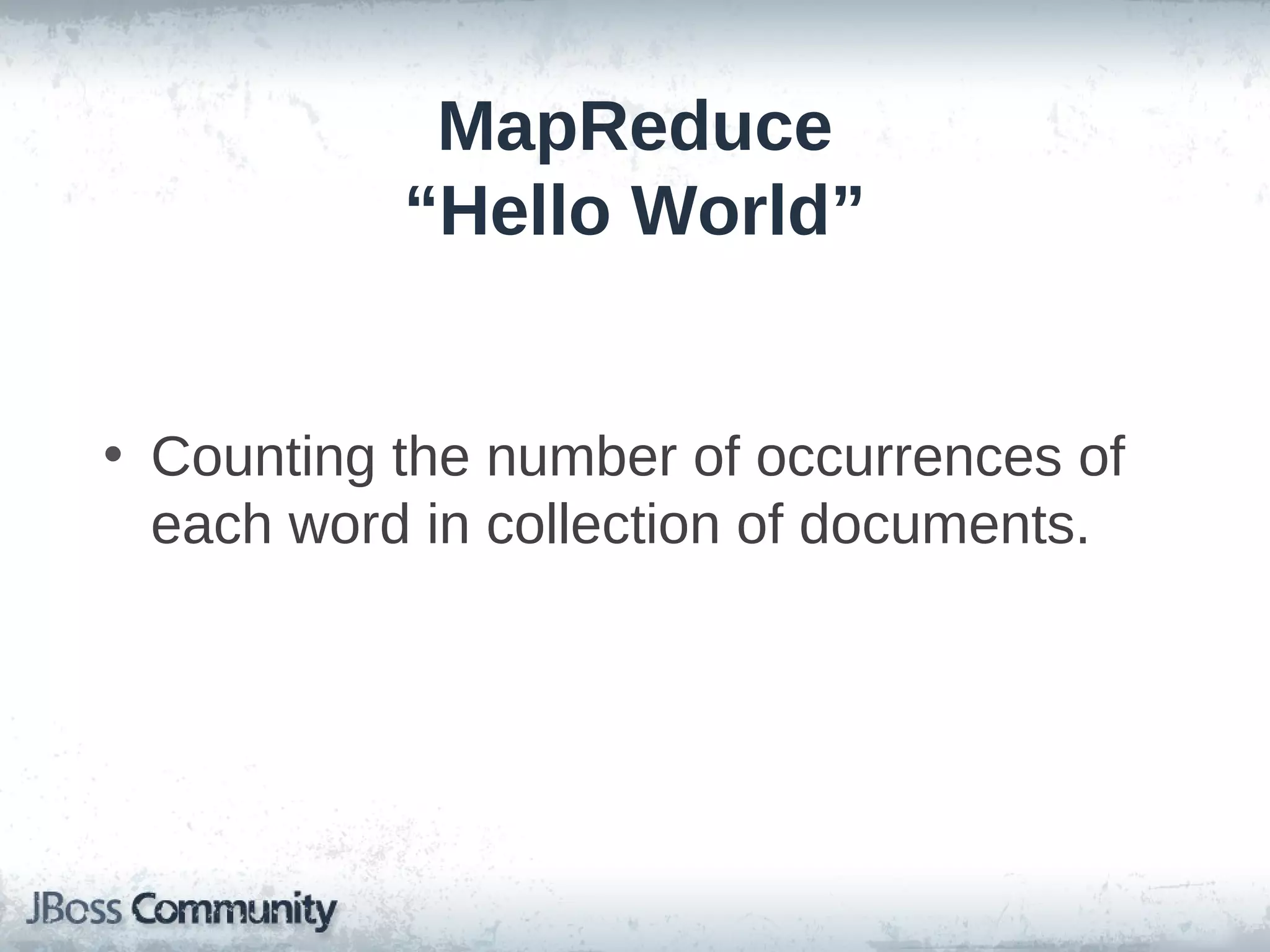 MapReduce
           “Hello World”


• Counting the number of occurrences of
  each word in collection of documents.
 