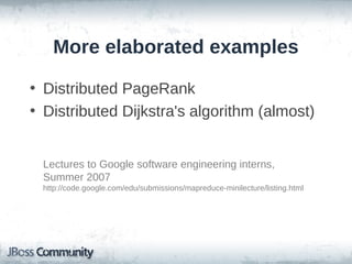 More elaborated examples

• Distributed PageRank
• Distributed Dijkstra's algorithm (almost)


 Lectures to Google software engineering interns,
 Summer 2007
 http://code.google.com/edu/submissions/mapreduce-minilecture/listing.html
 
