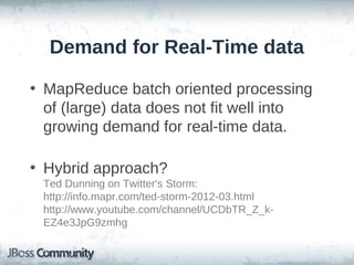 Demand for Real-Time data

• MapReduce batch oriented processing
  of (large) data does not fit well into
  growing demand for real-time data.

• Hybrid approach?
 Ted Dunning on Twitter's Storm:
 http://info.mapr.com/ted-storm-2012-03.html
 http://www.youtube.com/channel/UCDbTR_Z_k-
 EZ4e3JpG9zmhg
 