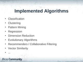 Implemented Algorithms
• Classification
• Clustering
• Pattern Mining
• Regression
• Dimension Reduction
• Evolutionary Algorithms
• Recommenders / Collaborative Filtering
• Vector Similarity
• ...
 