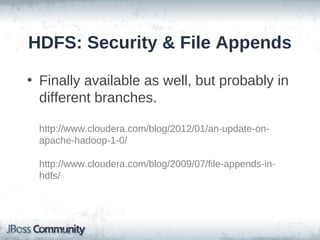 HDFS: Security & File Appends

• Finally available as well, but probably in
  different branches.

  http://www.cloudera.com/blog/2012/01/an-update-on-
  apache-hadoop-1-0/

  http://www.cloudera.com/blog/2009/07/file-appends-in-
  hdfs/
 