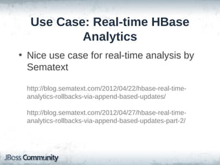 Use Case: Real-time HBase
          Analytics
• Nice use case for real-time analysis by
  Sematext

 http://blog.sematext.com/2012/04/22/hbase-real-time-
 analytics-rollbacks-via-append-based-updates/

 http://blog.sematext.com/2012/04/27/hbase-real-time-
 analytics-rollbacks-via-append-based-updates-part-2/
 