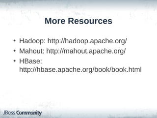 More Resources

• Hadoop: http://hadoop.apache.org/
• Mahout: http://mahout.apache.org/
• HBase:
  http://hbase.apache.org/book/book.html
 