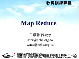Map Reduce  王耀聰 陳威宇 [email_address] [email_address] 教育訓練課程 