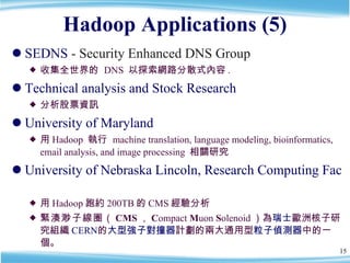 Hadoop Applications (5) <ul><li>SEDNS  - Security Enhanced DNS Group  </li></ul><ul><ul><li>收集全世界的  DNS  以探索網路分散式內容 . </li...