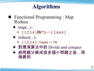 Algorithms  <ul><li>Functional Programming : Map Reduce </li></ul><ul><ul><li>map(...) : </li></ul></ul><ul><ul><ul><li>[ ...