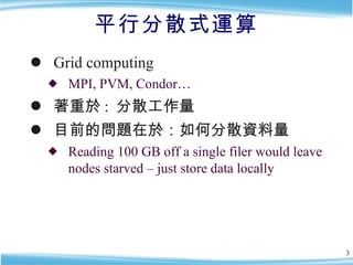 平行分散式運算 <ul><li>Grid computing </li></ul><ul><ul><li>MPI, PVM, Condor… </li></ul></ul><ul><li>著重於 :  分散工作量 </li></ul><ul><...