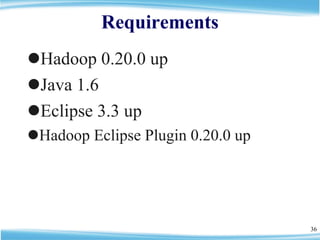 Requirements <ul><li>Hadoop 0.20.0 up </li></ul><ul><li>Java 1.6 </li></ul><ul><li>Eclipse 3.3 up </li></ul><ul><li>Hadoop...