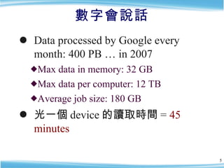 數字會說話 <ul><li>Data processed by Google every month: 400 PB … in 2007 </li></ul><ul><ul><li>Max data in memory: 32 GB </li>...