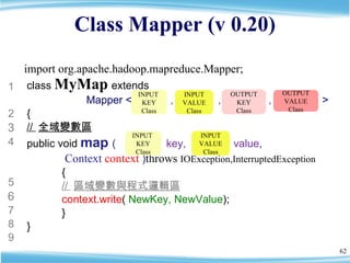 Class Mapper (v 0.20) class  MyMap   extends    Mapper <   ,  ,  ,  >  { //  全域變數區 public void  map  (  key,  value ,    C...