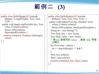 範例二  (3) <ul><li>public class HelloMapperV2  extends Mapper <LongWritable, Text, Text, Text> { </li></ul><ul><li>public vo...