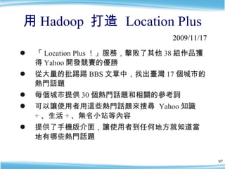 用 Hadoop  打造  Location Plus ,[object Object],[object Object],[object Object],[object Object],[object Object],2009/11/17 