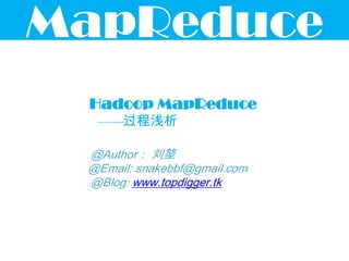 MapReduce
 Hadoop MapReduce
      过程浅析

 @Author： 刘堃
 @Email: snakebbf@gmail.com
 @Blog: www.topdigger.tk
 