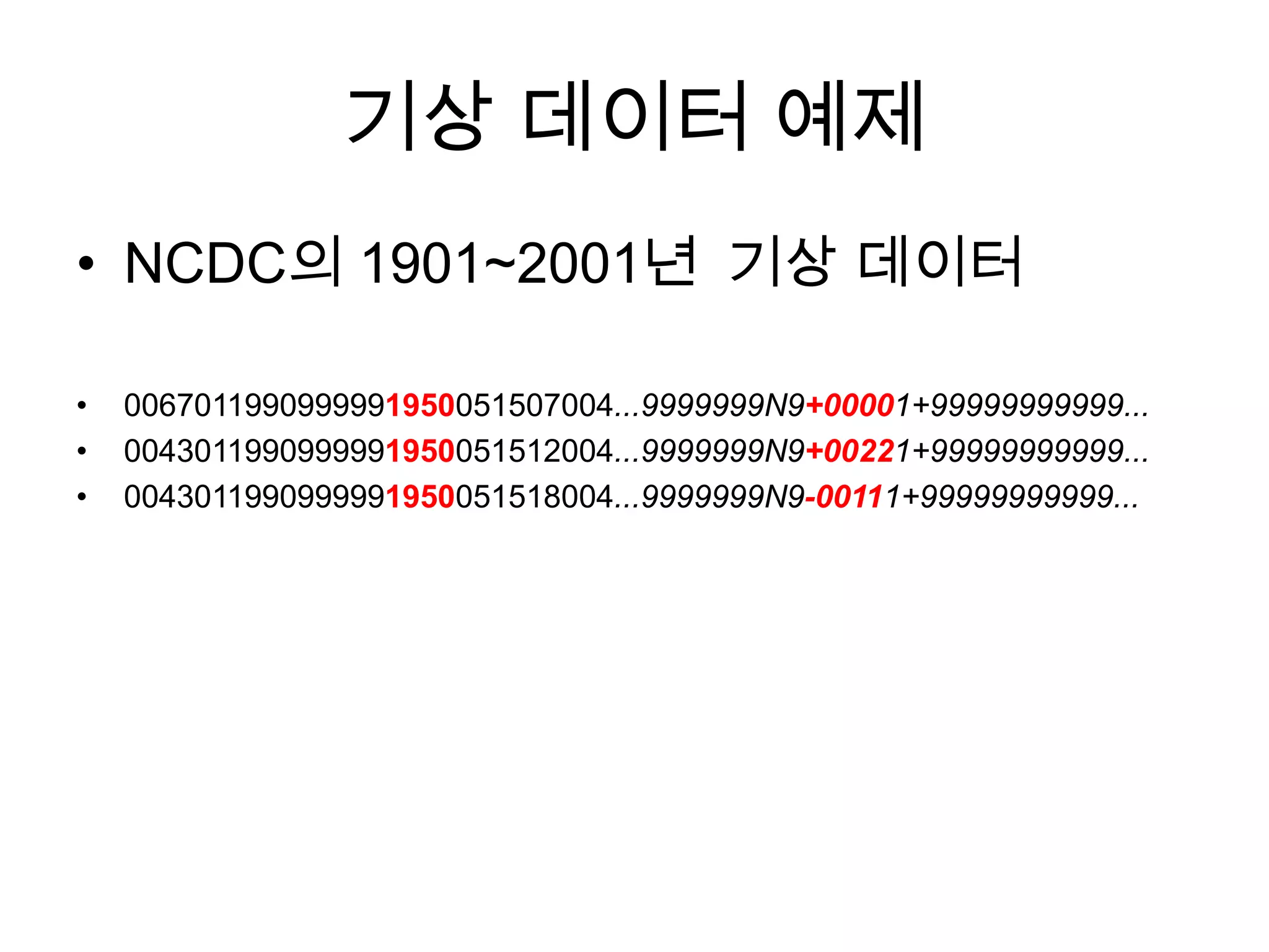 기상 데이터 예제
• NCDC의 1901~2001년 기상 데이터

•   0067011990999991950051507004...9999999N9+00001+99999999999...
•   0043011990999991950051512004...9999999N9+00221+99999999999...
•   0043011990999991950051518004...9999999N9-00111+99999999999...
 