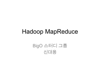Hadoop MapReduce

   BigO 스터디 그룹
        신대용
 