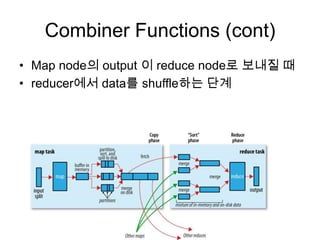 Combiner Functions (cont)
• Map node의 output 이 reduce node로 보내질 때
• reducer에서 data를 shuffle하는 단계
 