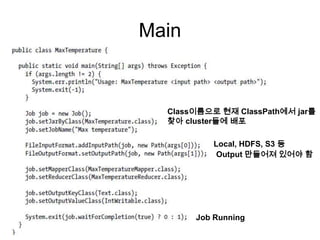 Main


  Class이름으로 현재 ClassPath에서 jar를
  찾아 cluster들에 배포

           Local, HDFS, S3 등
            Output 만들어져 있어야 함




       Job Running
 