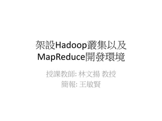 架設Hadoop叢集以及
MapReduce開發環境
授課教師: 林文揚 教授
簡報: 王敏賢
 