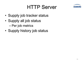 HTTP Server
• Supply job tracker status
• Supply all job status
  – Per job metrics
• Supply history job status




                              12
 