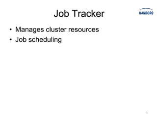 Job Tracker
• Manages cluster resources
• Job scheduling




                              5
 