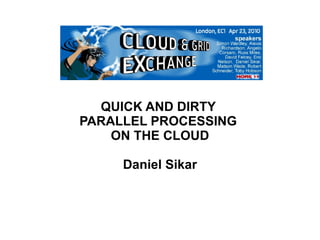 QUICK AND DIRTY  PARALLEL PROCESSING  ON THE CLOUD Daniel Sikar 