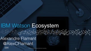 1© 2014 International Business Machines Corporation
IBM Watson Ecosystem
Alexandre Flamant!
@AlexCFlamant!
 