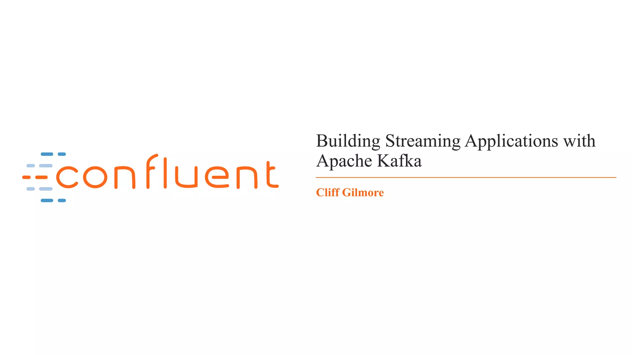 1 Building Streaming Applications with Apache Kafka Cliff Gilmore 