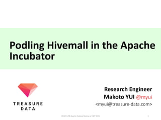 Podling Hivemall	in	the	Apache	
Incubator
Research	Engineer
Makoto	YUI	@myui
<myui@treasure-data.com>
12016/11/08	Apache	Hadoop	Meetup	at	CWT	2016
 