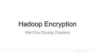© Cloudera, Inc. All rights reserved.
Hadoop Encryption
Wei-Chiu Chuang, Cloudera
 