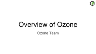 Overview of Ozone
Ozone Team
 