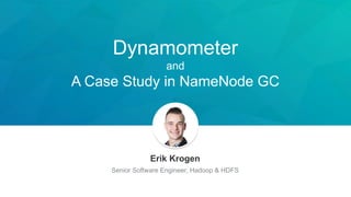 Dynamometer
and
A Case Study in NameNode GC
Erik Krogen
Senior Software Engineer, Hadoop & HDFS
 
