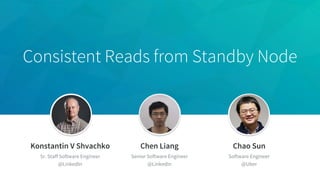 Consistent Reads from Standby Node
Konstantin V Shvachko
Sr. Staff Software Engineer
@LinkedIn
Chen Liang
Senior Software Engineer
@LinkedIn
Chao Sun
Software Engineer
@Uber
 