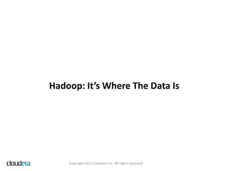 Hadoop: It’s Where The Data Is




    Copyright 2011 Cloudera Inc. All rights reserved
 