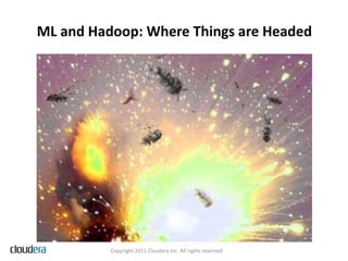 ML and Hadoop: Where Things are Headed




          Copyright 2011 Cloudera Inc. All rights reserved
 