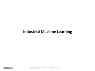 Industrial Machine Learning




   Copyright 2011 Cloudera Inc. All rights reserved
 