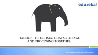 www.edureka.co/big-data-and-hadoop
Hadoop the ultimate data storage
And processing Together
 