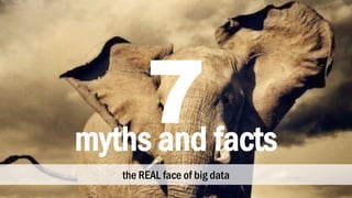 the REAL face of big data
myths and facts