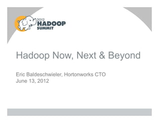 Hadoop Now, Next & Beyond
Eric Baldeschwieler, Hortonworks CTO
June 13, 2012
 