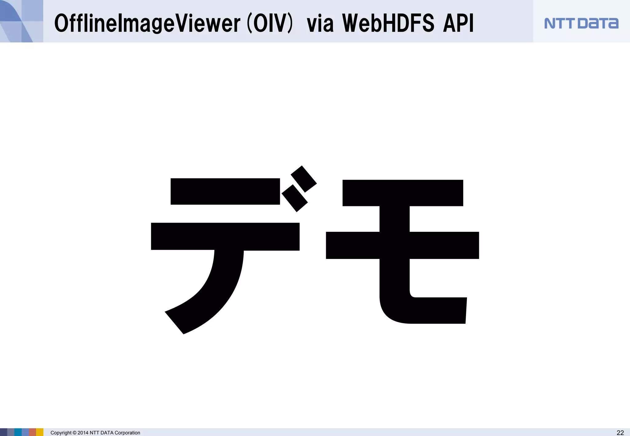 22 
Copyright © 2014 NTT DATA Corporation 
OfflineImageViewer(OIV) via WebHDFSAPI  