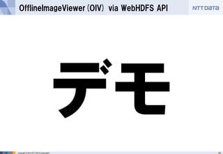 22 
Copyright © 2014 NTT DATA Corporation 
OfflineImageViewer(OIV) via WebHDFSAPI  